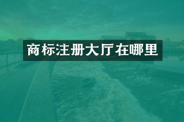 商标注册大厅在哪里