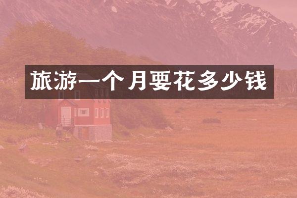 旅游一个月要花多少钱
