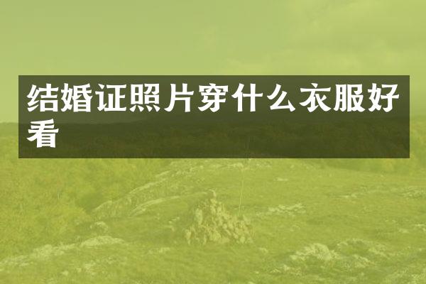 结婚证照片穿什么衣服好看