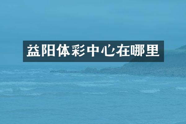 益阳体彩中心在哪里