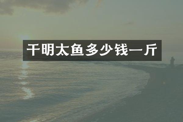 干明太鱼多少钱一斤