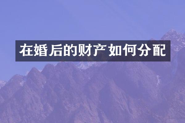 在婚后的财产如何分配