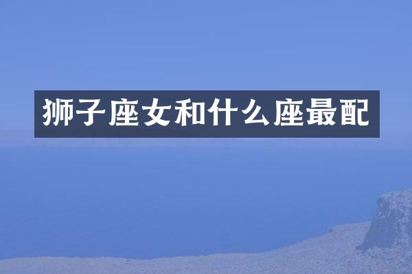 狮子座女和什么座最配