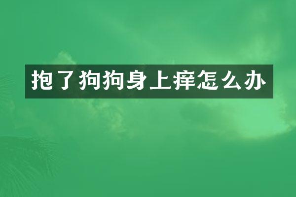 抱了狗狗身上痒怎么办
