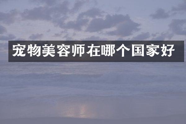 宠物美容师在哪个国家好