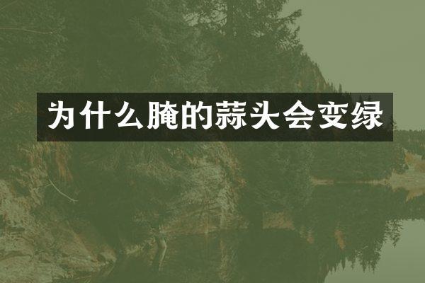 为什么腌的蒜头会变绿