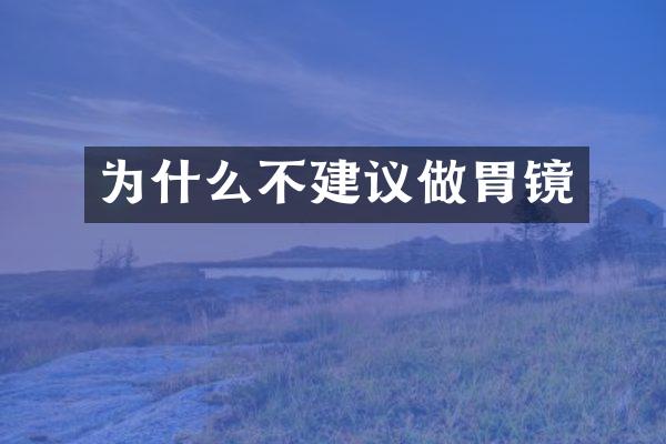 为什么不建议做胃镜
