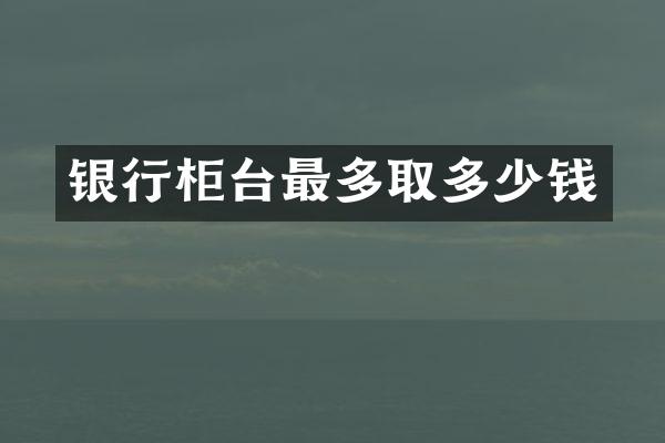 银行柜台最多取多少钱