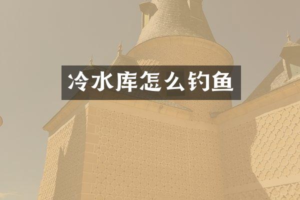 冷水库怎么钓鱼