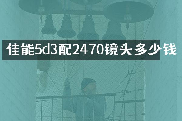 佳能5d3配2470镜头多少钱