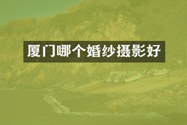 厦门哪个婚纱摄影好