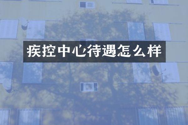 疾控中心待遇怎么样