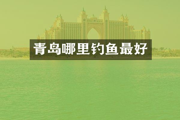 青岛哪里钓鱼最好