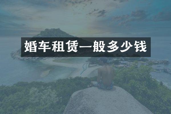 婚车租赁一般多少钱
