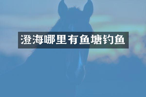 澄海哪里有鱼塘钓鱼