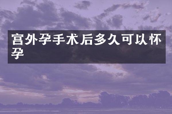 宫外孕手术后多久可以怀孕