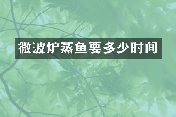 微波炉蒸鱼要多少时间