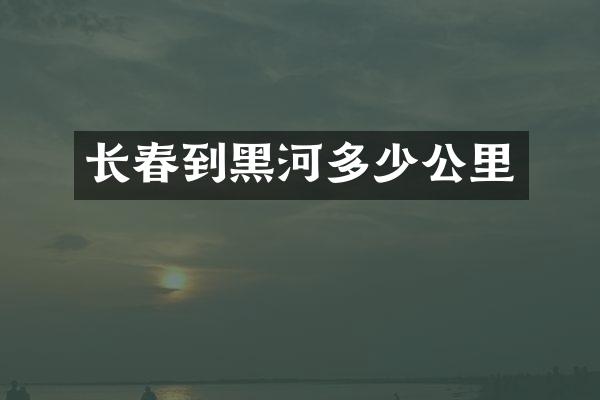 长春到黑河多少公里