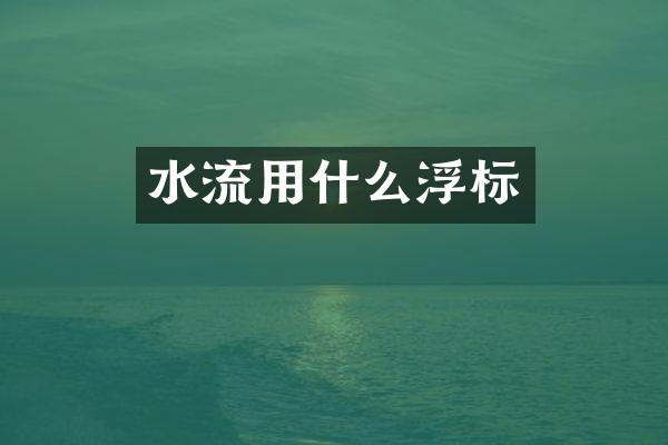 水流用什么浮标