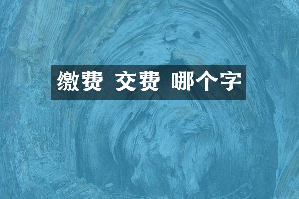 缴费 交费 哪个字