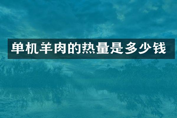 单机羊肉的热量是多少钱