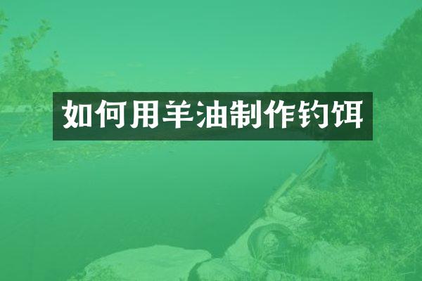 如何用羊油制作钓饵
