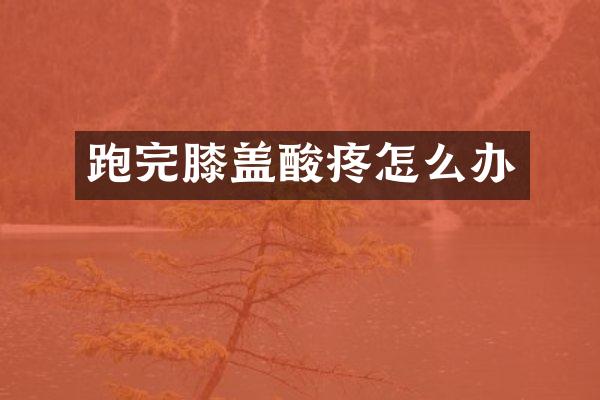 跑完膝盖酸疼怎么办