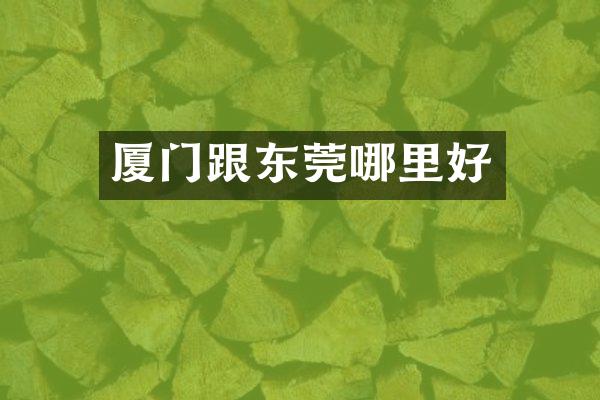 厦门跟东莞哪里好