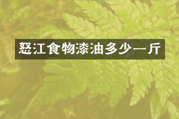 怒江食物漆油多少一斤