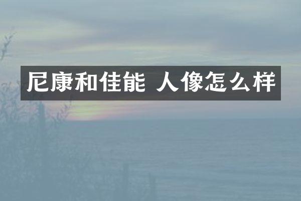 尼康和佳能 人像怎么样