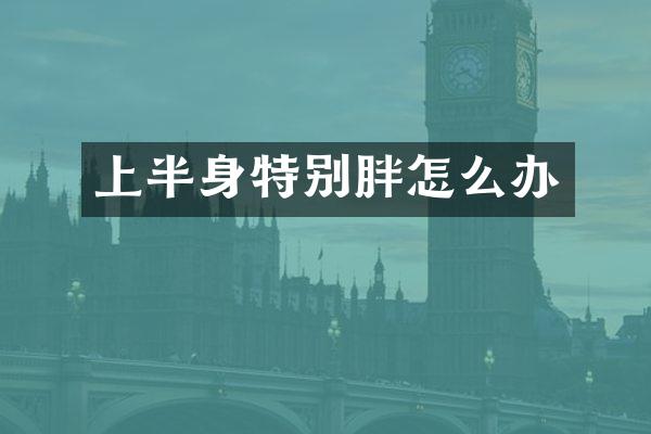 上半身特别胖怎么办