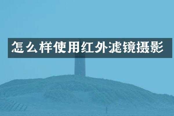 怎么样使用红外滤镜摄影