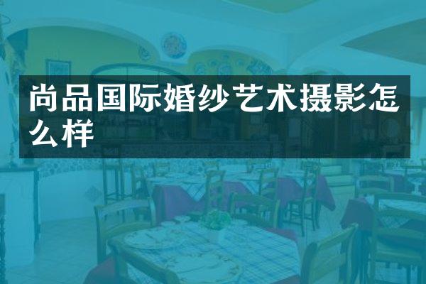 尚品国际婚纱艺术摄影怎么样