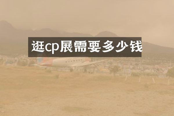 逛cp展需要多少钱