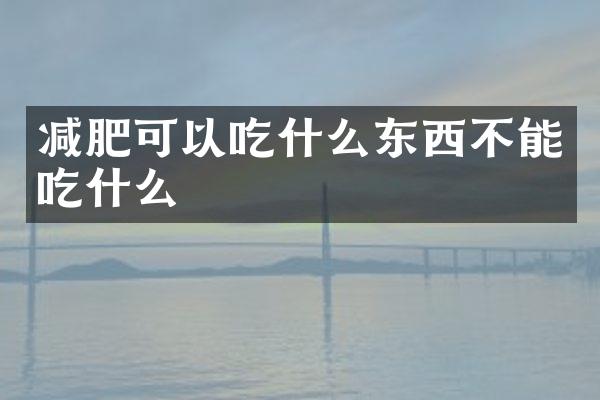 减肥可以吃什么东西不能吃什么