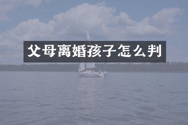 父母离婚孩子怎么判