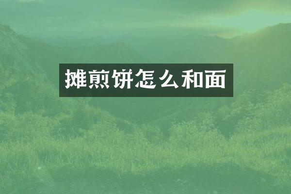 摊煎饼怎么和面