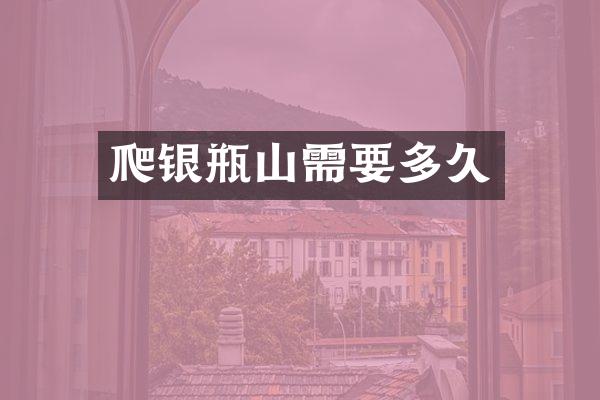 爬银瓶山需要多久