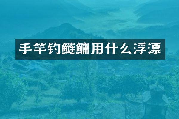 手竿钓鲢鳙用什么浮漂