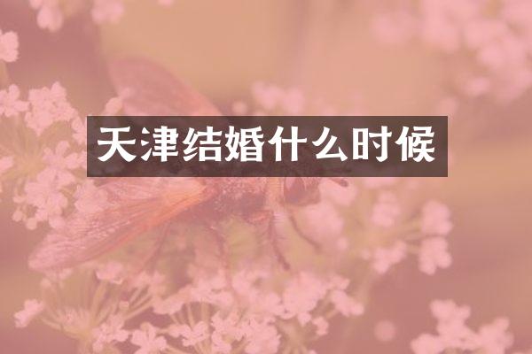 天津结婚什么时候