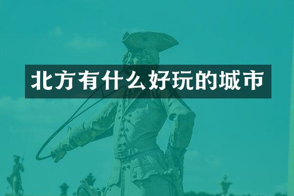 北方有什么好玩的城市