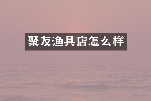 聚友渔具店怎么样