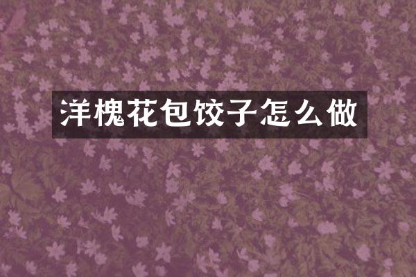 洋槐花包饺子怎么做