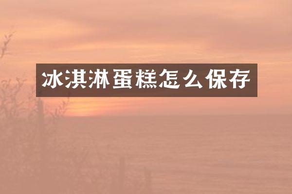 冰淇淋蛋糕怎么保存