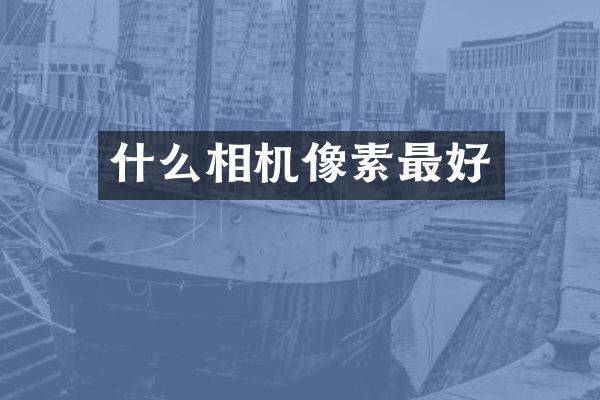 什么相机像素最好