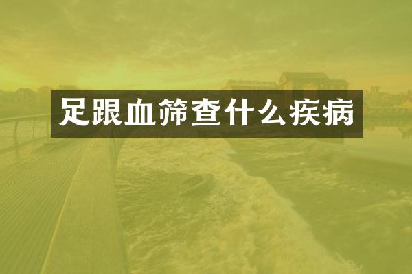 足跟血筛查什么疾病