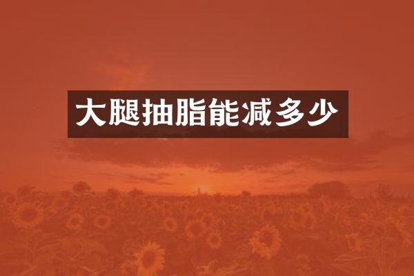 大腿抽脂能减多少