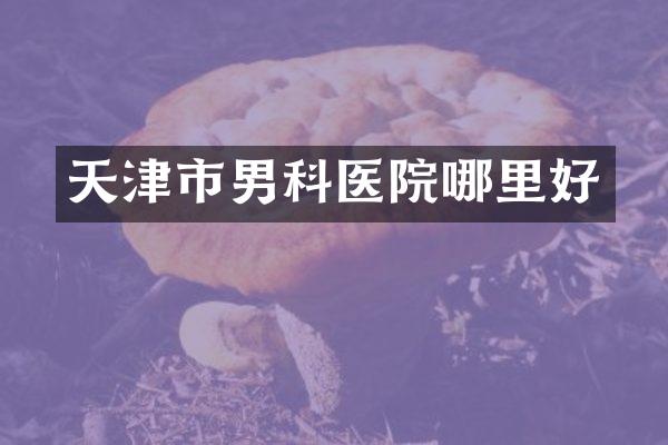 天津市男科医院哪里好