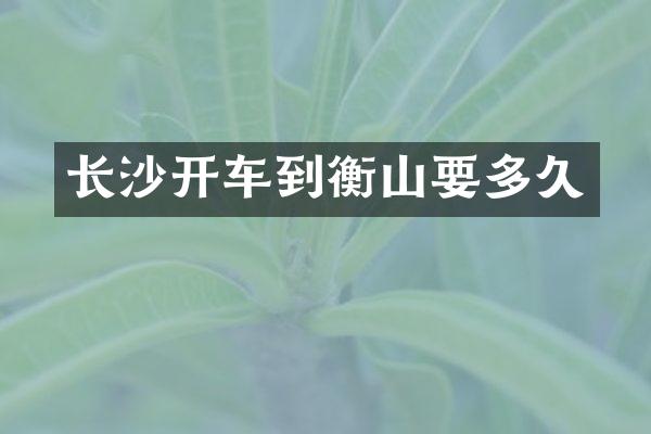 长沙开车到衡山要多久