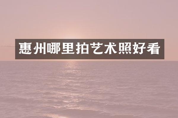 惠州哪里拍艺术照好看